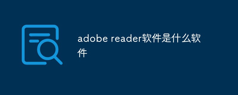 adobe reader软件是什么软件