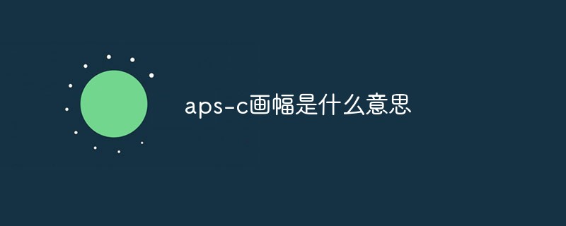 aps-c画幅是什么意思