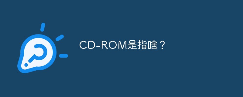 CD-ROM是指啥？