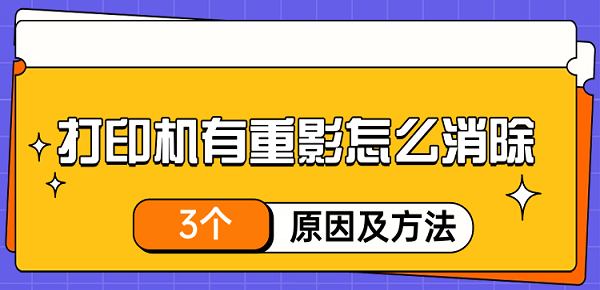 打印机有重影怎么消除 3种原因及解决方法