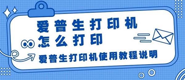 爱普生打印机怎么打印 爱普生打印机使用教程说明