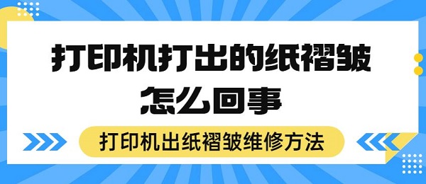 打印机打出的纸褶皱怎么回事 打印机出纸褶皱维修方法