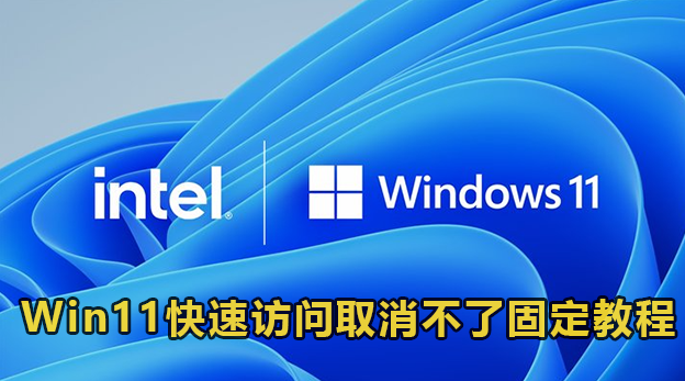 Win11快速访问取消不了固定怎么办？Win11快速访问取消固定无效