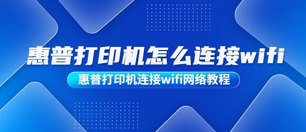 惠普打印机怎么连接wifi 惠普打印机连接wifi网络教程