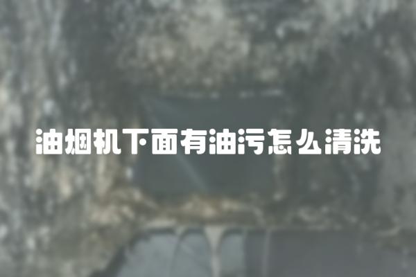 油烟机下面有油污怎么清洗