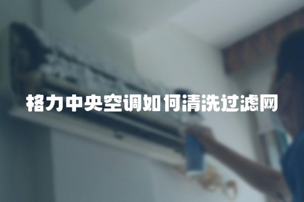 格力中央空调如何清洗过滤网