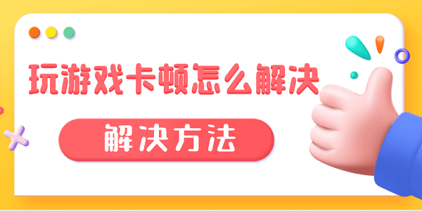 玩游戏卡顿怎么解决 游戏卡顿的原因及解决方法