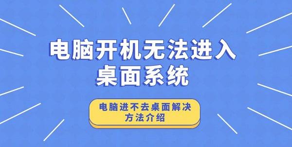 电脑开机无法进入桌面系统 电脑进不去桌面解决方法介绍