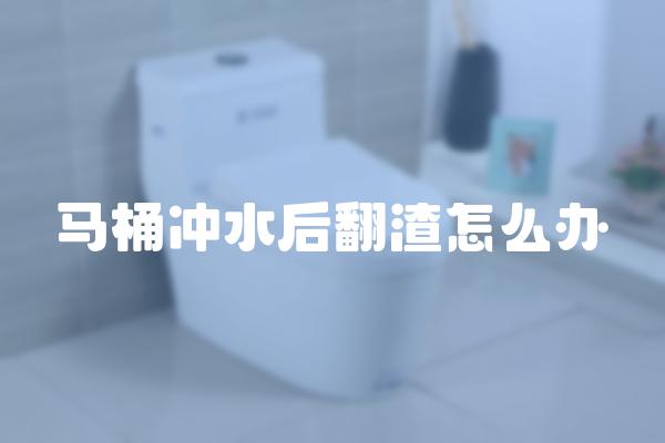 马桶冲水后翻渣怎么办