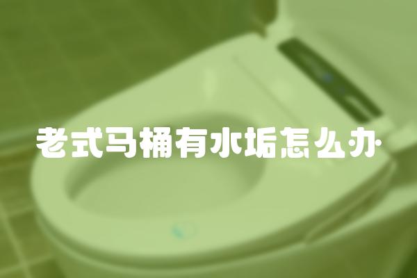 老式马桶有水垢怎么办