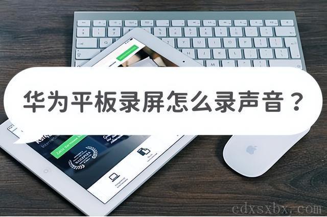 平板录屏怎么录系统声音(华为录屏功能使用方法)