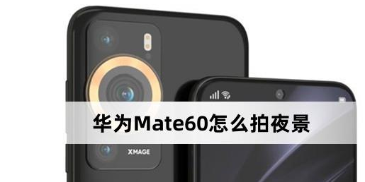 华为Mate60拍夜景方法介绍-华为Mate60怎么拍夜景