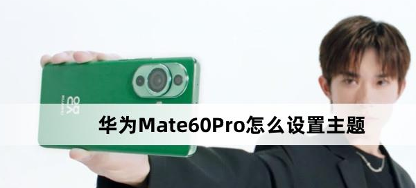 华为Mate60Pro设置主题方法介绍-华为Mate60Pro怎么设置主题