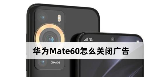 华为Mate60关闭广告方法介绍-华为Mate60怎么关闭广告