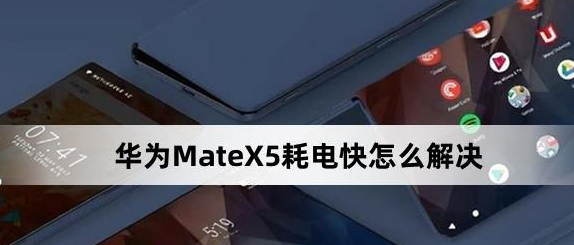 华为MateX5耗电快解决方法介绍-华为MateX5耗电快怎么解决