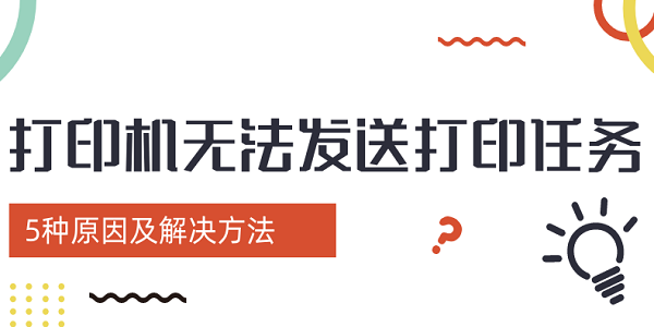 打印机无法发送打印任务？5种原因及解决方法