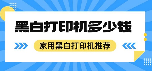 黑白打印机多少钱 家用黑白打印机推荐