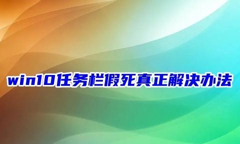 win10任务栏假死真正解决办法 八种任务栏一直转圈卡死的解决方法